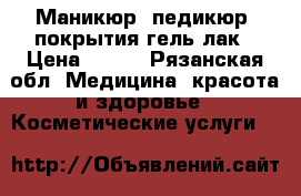  Маникюр, педикюр, покрытия гель лак › Цена ­ 350 - Рязанская обл. Медицина, красота и здоровье » Косметические услуги   